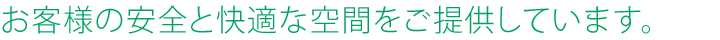 お客様の安全と快適な空間をご提供しています