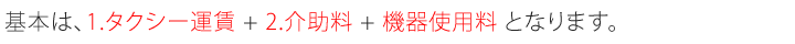 基本は、1.タクシー運賃+2.介助料+機器使用料となります。