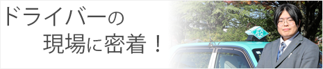ドライバーの現場に密着！