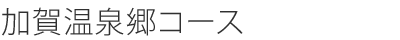 加賀温泉郷コース